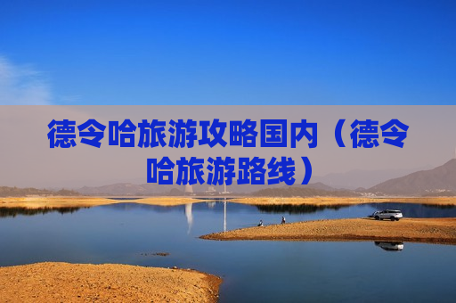 德令哈旅游攻略国内（德令哈旅游路线）