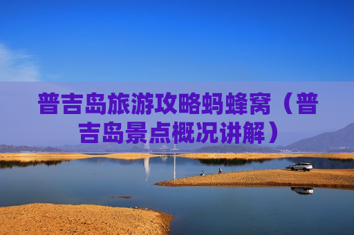 普吉岛旅游攻略蚂蜂窝（普吉岛景点概况讲解）