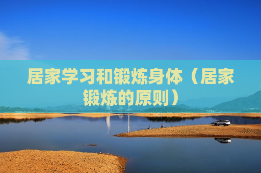 居家学习和锻炼身体（居家锻炼的原则）