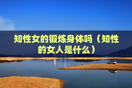 知性女的锻炼身体吗（知性的女人是什么）
