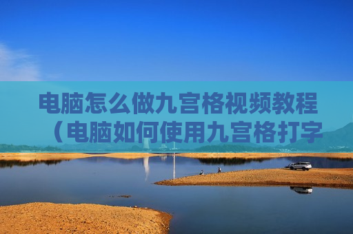 电脑怎么做九宫格视频教程（电脑如何使用九宫格打字）