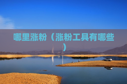 哪里涨粉（涨粉工具有哪些）