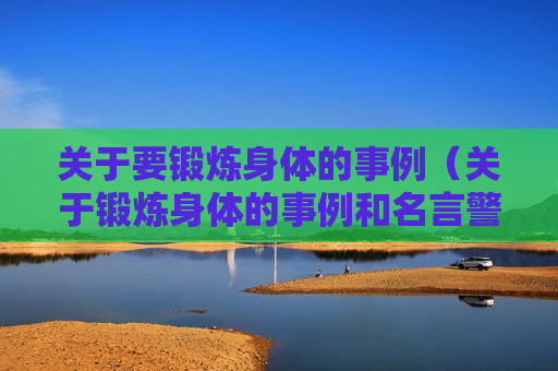 关于要锻炼身体的事例（关于锻炼身体的事例和名言警句）