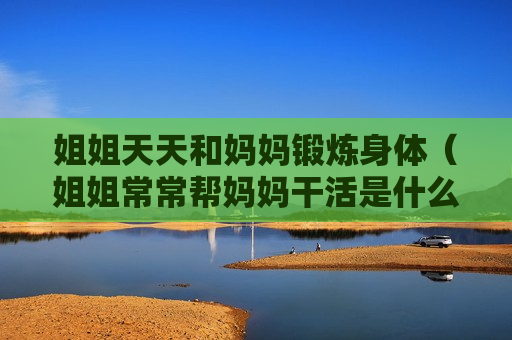 姐姐天天和妈妈锻炼身体（姐姐常常帮妈妈干活是什么标点）