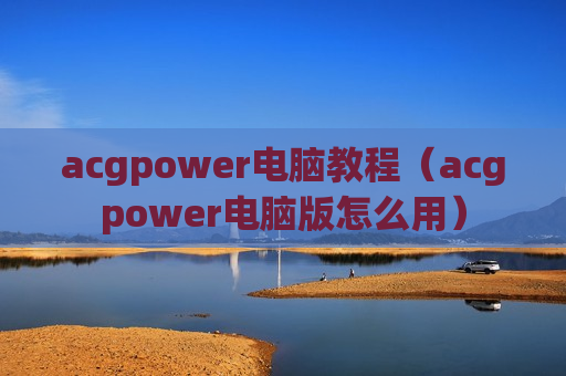 acgpower电脑教程（acgpower电脑版怎么用）
