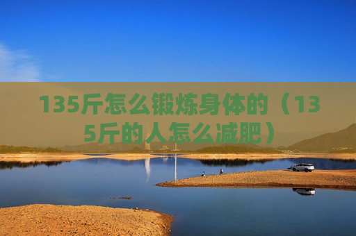 135斤怎么锻炼身体的（135斤的人怎么减肥）