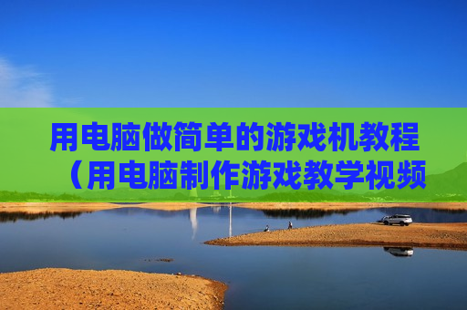 用电脑做简单的游戏机教程（用电脑制作游戏教学视频）