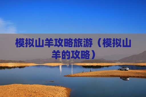 模拟山羊攻略旅游（模拟山羊的攻略）