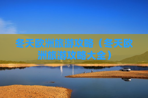 冬天欧洲旅游攻略（冬天欧洲旅游攻略大全）