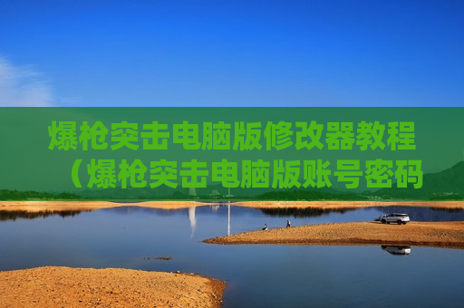 爆枪突击电脑版修改器教程（爆枪突击电脑版账号密码）