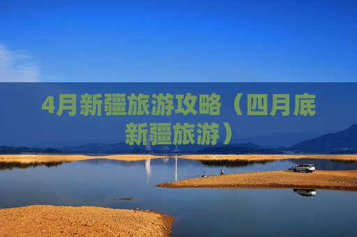 4月新疆旅游攻略（四月底新疆旅游）