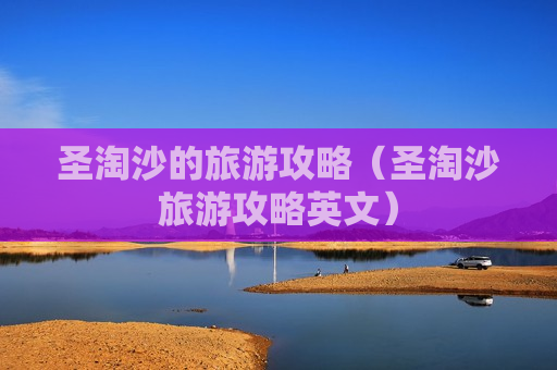 圣淘沙的旅游攻略（圣淘沙旅游攻略英文）