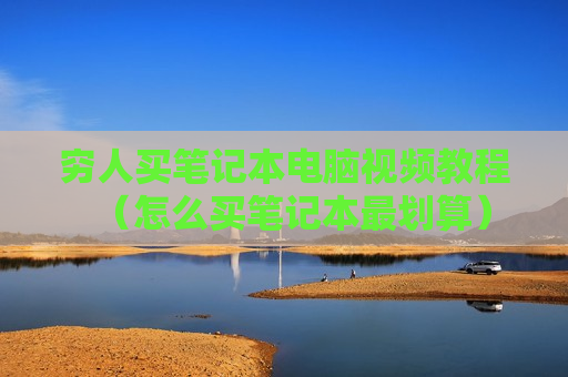 穷人买笔记本电脑视频教程（怎么买笔记本最划算）