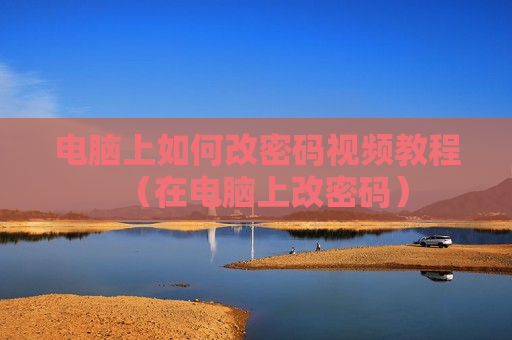 电脑上如何改密码视频教程（在电脑上改密码）
