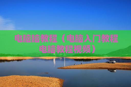 电脑脑教程（电脑入门教程 电脑教程视频）