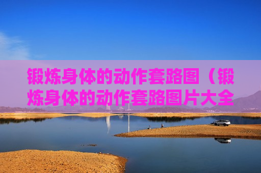锻炼身体的动作套路图（锻炼身体的动作套路图片大全）
