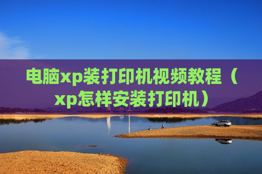 电脑xp装打印机视频教程（xp怎样安装打印机）