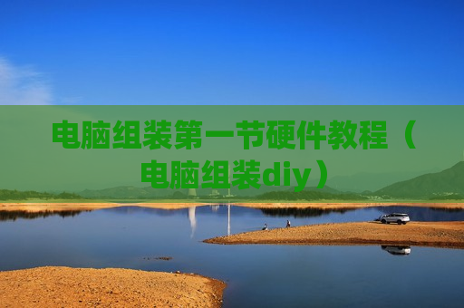 电脑组装第一节硬件教程（电脑组装diy）