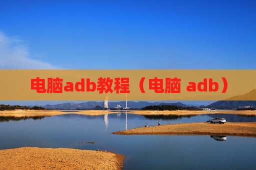 电脑adb教程（电脑 adb）
