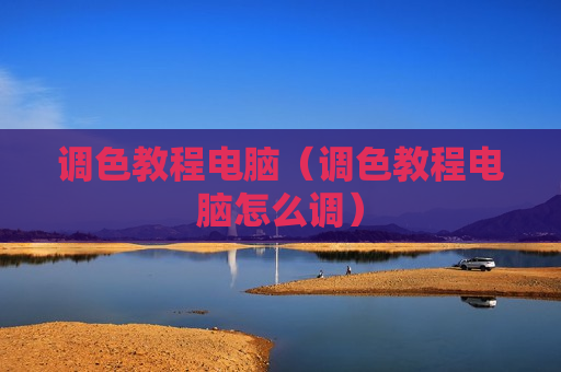 调色教程电脑（调色教程电脑怎么调）