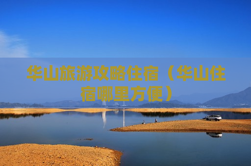 华山旅游攻略住宿（华山住宿哪里方便）