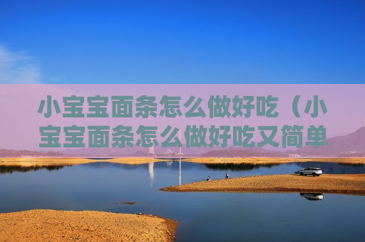 小宝宝面条怎么做好吃（小宝宝面条怎么做好吃又简单）
