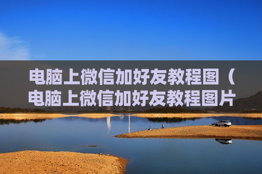 电脑上微信加好友教程图（电脑上微信加好友教程图片怎么弄）