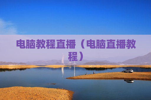 电脑教程直播（电脑直播教程）