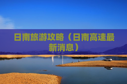 日南旅游攻略（日南高速最新消息）