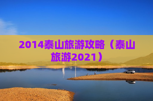 2014泰山旅游攻略（泰山旅游2021）