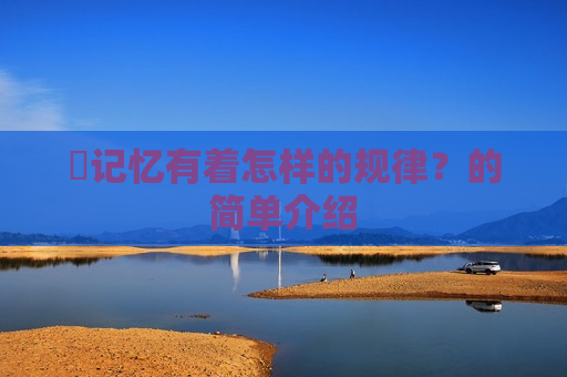 ​记忆有着怎样的规律？的简单介绍