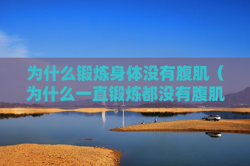 为什么锻炼身体没有腹肌（为什么一直锻炼都没有腹肌）