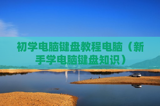 初学电脑键盘教程电脑（新手学电脑键盘知识）