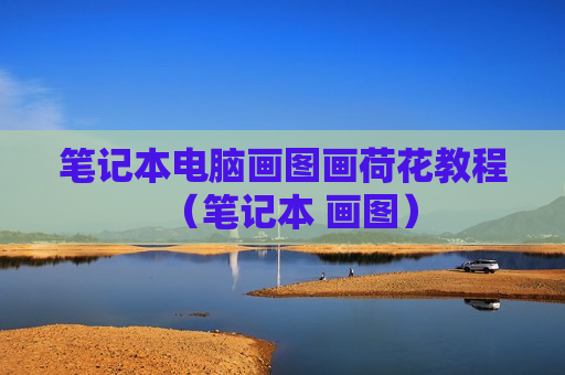 笔记本电脑画图画荷花教程（笔记本 画图）