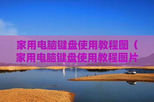 家用电脑键盘使用教程图（家用电脑键盘使用教程图片大全）