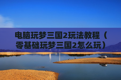 电脑玩梦三国2玩法教程（零基础玩梦三国2怎么玩）