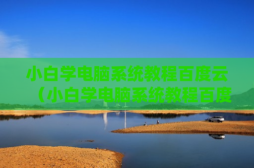 小白学电脑系统教程百度云（小白学电脑系统教程百度云）
