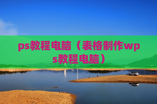 ps教程电脑（表格制作wps教程电脑）