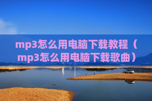 mp3怎么用电脑下载教程（mp3怎么用电脑下载歌曲）