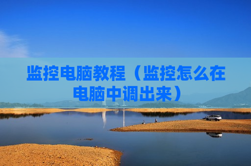 监控电脑教程（监控怎么在电脑中调出来）