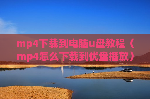 mp4下载到电脑u盘教程（mp4怎么下载到优盘播放）