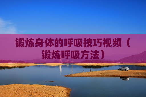 锻炼身体的呼吸技巧视频（锻炼呼吸方法）
