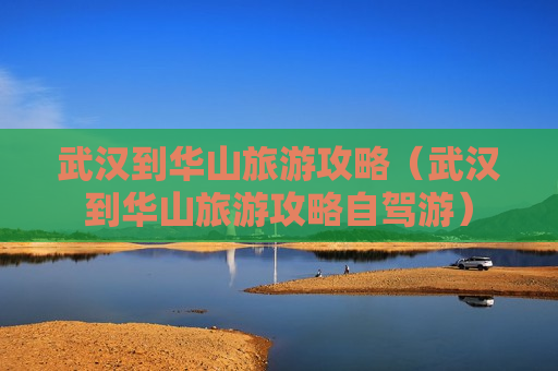 武汉到华山旅游攻略（武汉到华山旅游攻略自驾游）