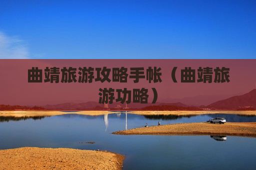 曲靖旅游攻略手帐（曲靖旅游功略）