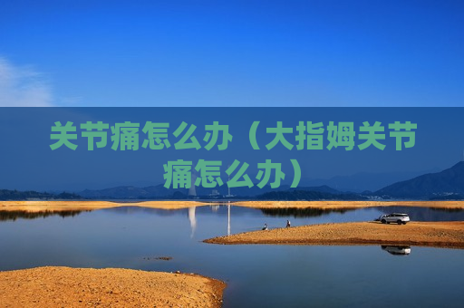 关节痛怎么办（大指姆关节痛怎么办）