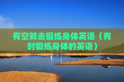 有空就去锻炼身体英语（有时锻炼身体的英语）