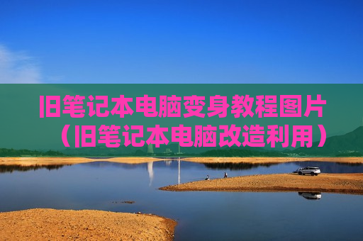 旧笔记本电脑变身教程图片（旧笔记本电脑改造利用）