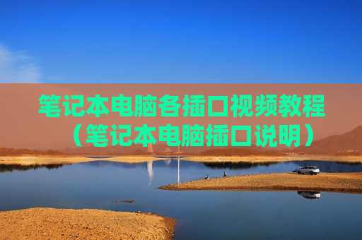 笔记本电脑各插口视频教程（笔记本电脑插口说明）
