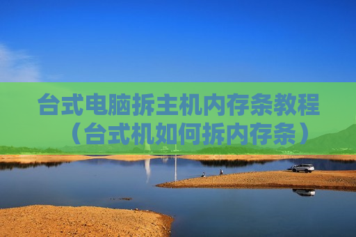 台式电脑拆主机内存条教程（台式机如何拆内存条）