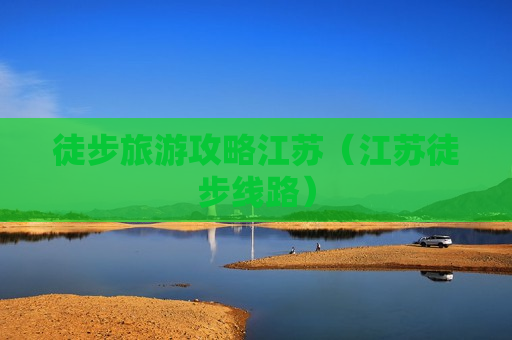 徒步旅游攻略江苏（江苏徒步线路）